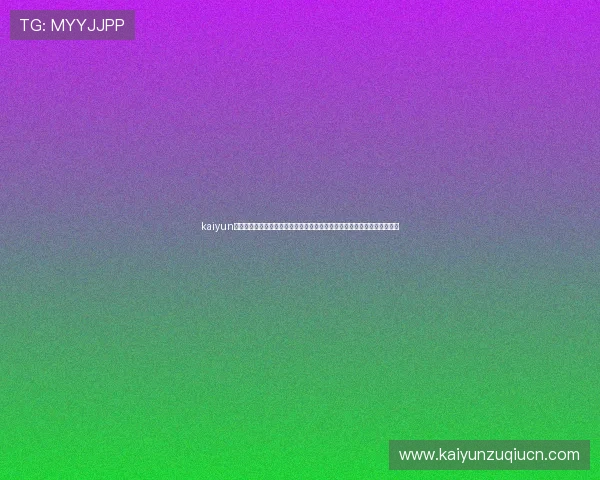 kaiyun体育手机版登陆官网让你随时随地畅享高质量体育娱乐体验与便捷操作指南 kaiyun体育手机版登陆官网让你随时随地畅享高质量体育娱乐体验与便捷操作指南